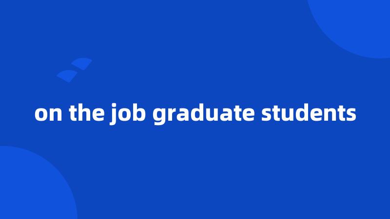 on the job graduate students
