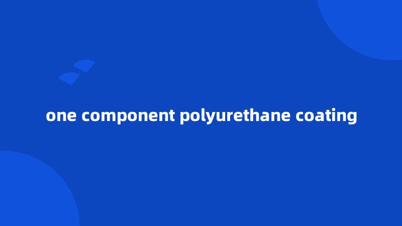 one component polyurethane coating