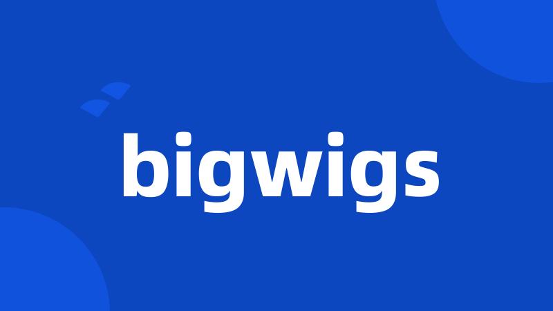 bigwigs