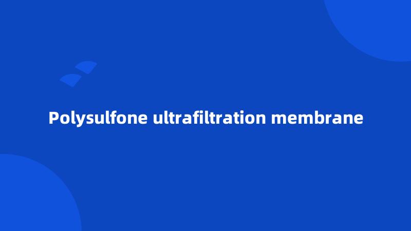 Polysulfone ultrafiltration membrane