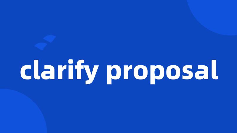clarify proposal
