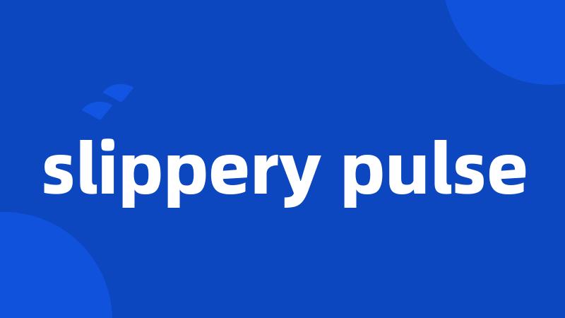 slippery pulse