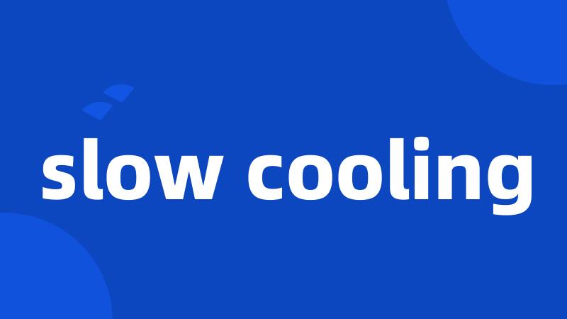 slow cooling