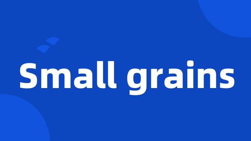 Small grains