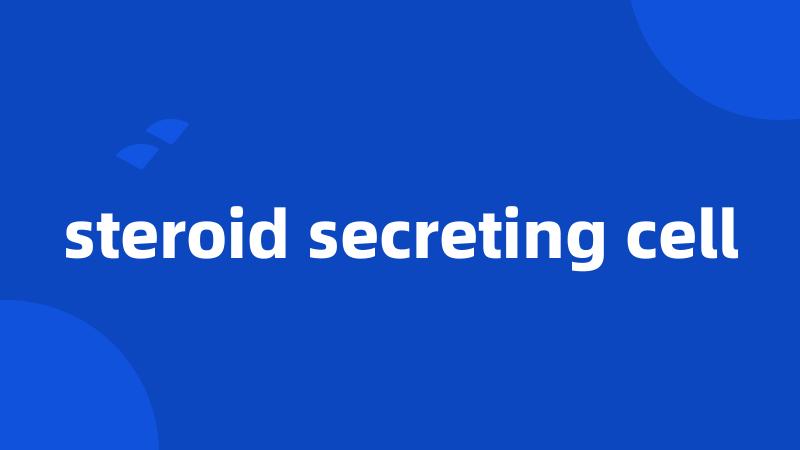steroid secreting cell