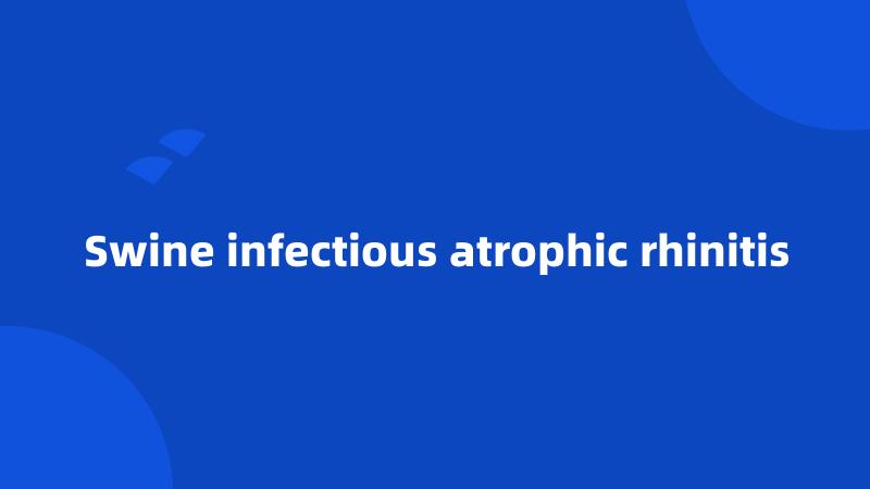 Swine infectious atrophic rhinitis