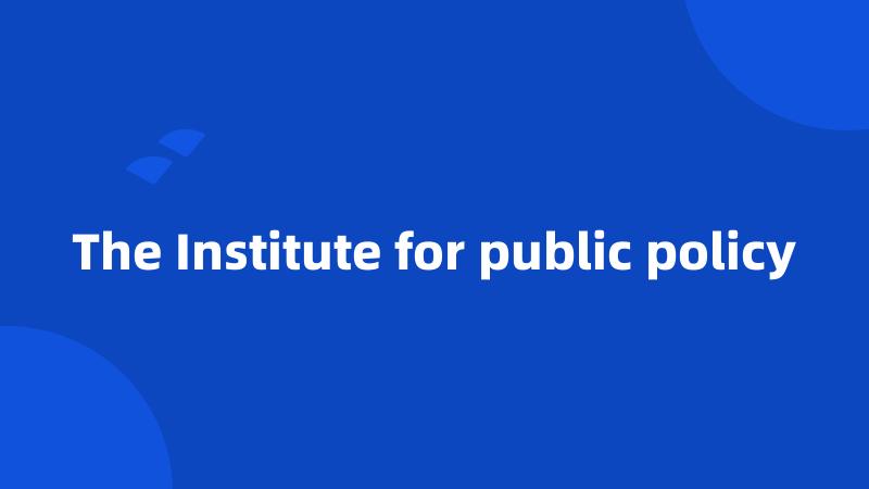 The Institute for public policy