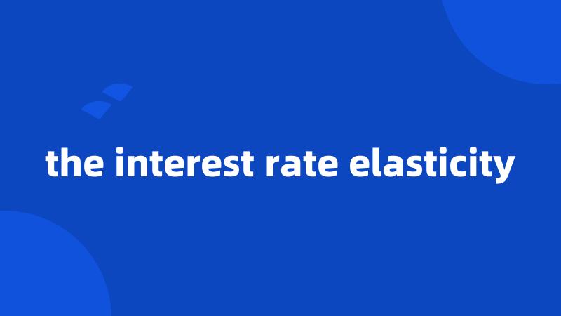 the interest rate elasticity