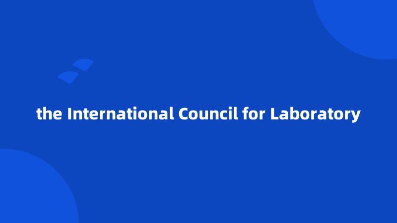 the International Council for Laboratory