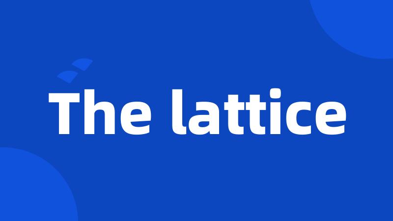 The lattice