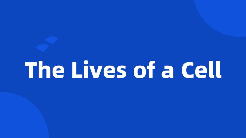 The Lives of a Cell