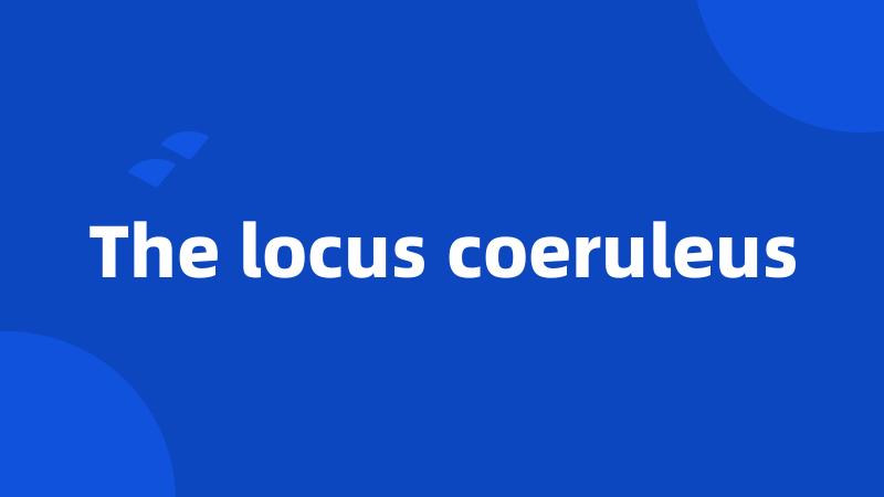 The locus coeruleus