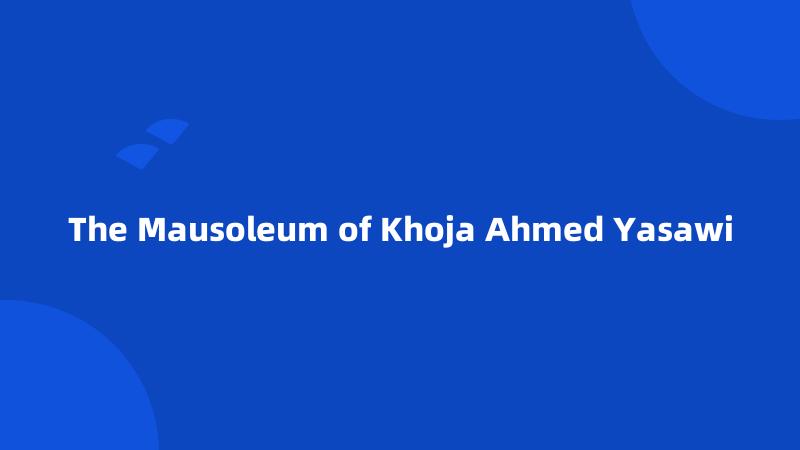The Mausoleum of Khoja Ahmed Yasawi