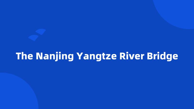 The Nanjing Yangtze River Bridge