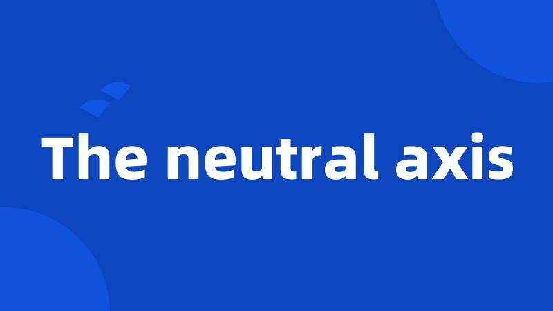 The neutral axis