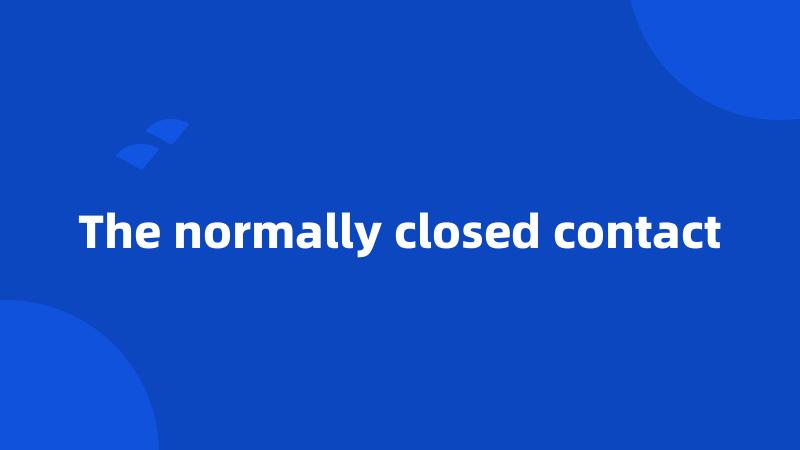 The normally closed contact