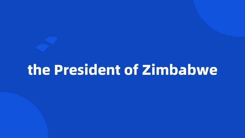the President of Zimbabwe