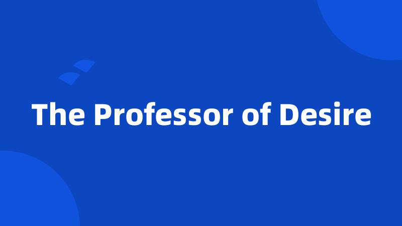 The Professor of Desire