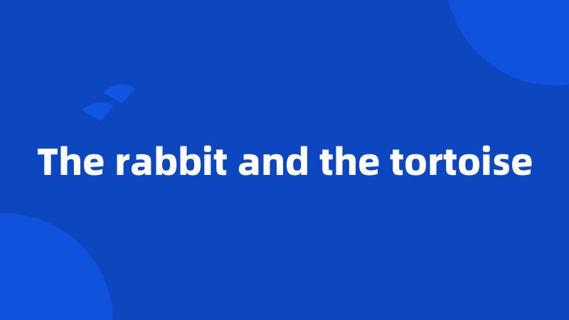 The rabbit and the tortoise