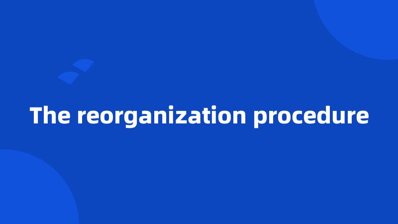 The reorganization procedure