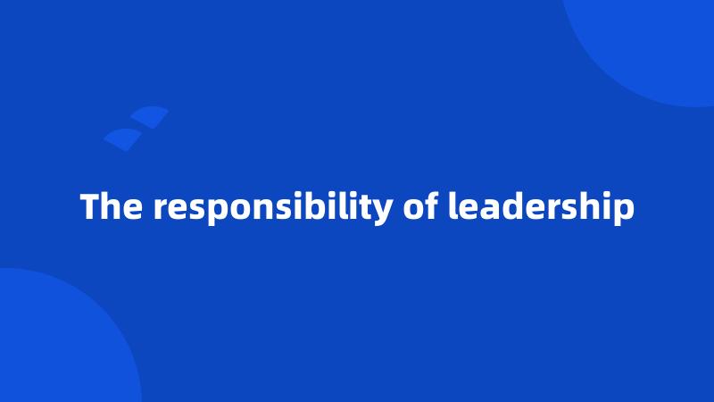 The responsibility of leadership