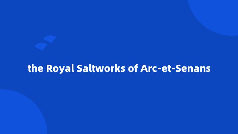the Royal Saltworks of Arc-et-Senans