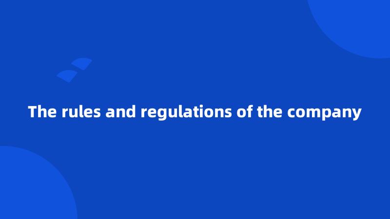 The rules and regulations of the company