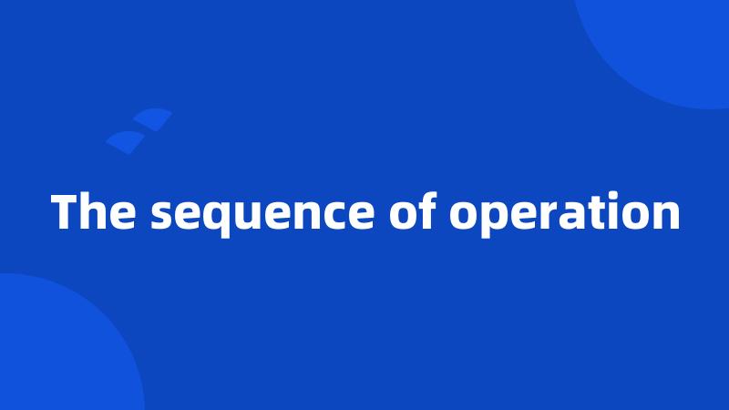 The sequence of operation