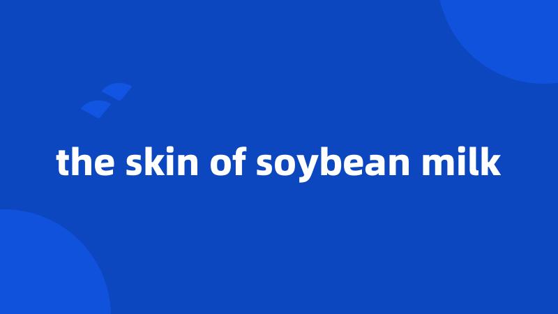 the skin of soybean milk