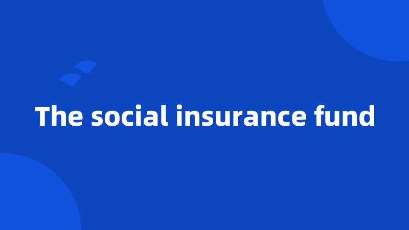 The social insurance fund