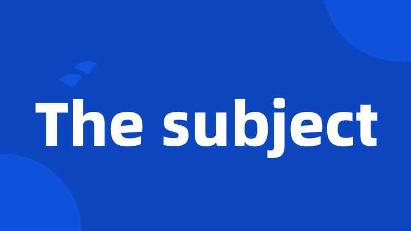 The subject