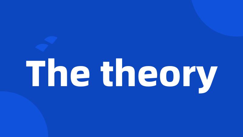 The theory