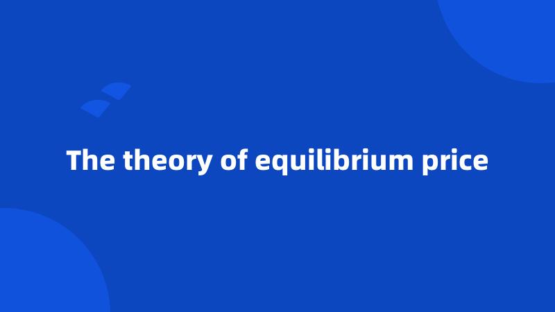 The theory of equilibrium price