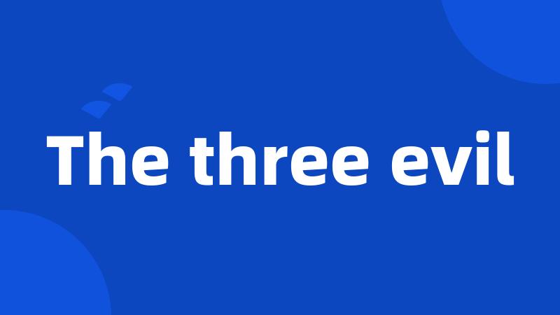The three evil