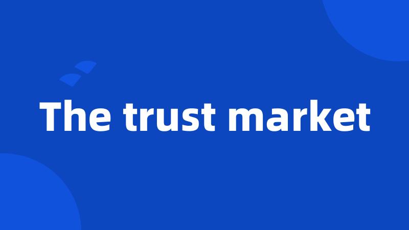 The trust market
