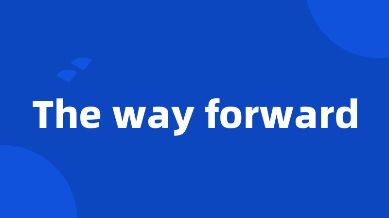 The way forward