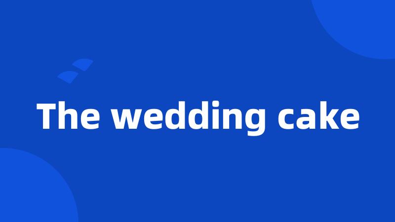 The wedding cake
