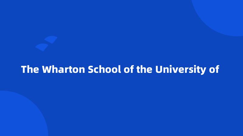 The Wharton School of the University of 