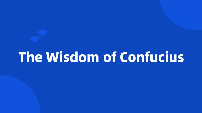 The Wisdom of Confucius