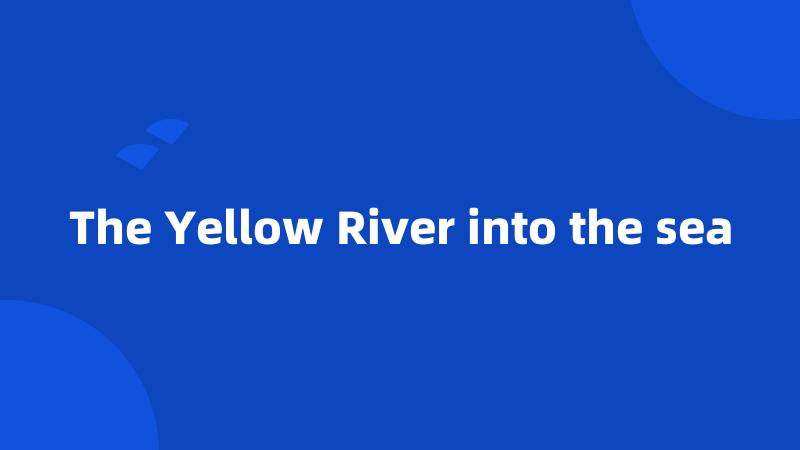 The Yellow River into the sea