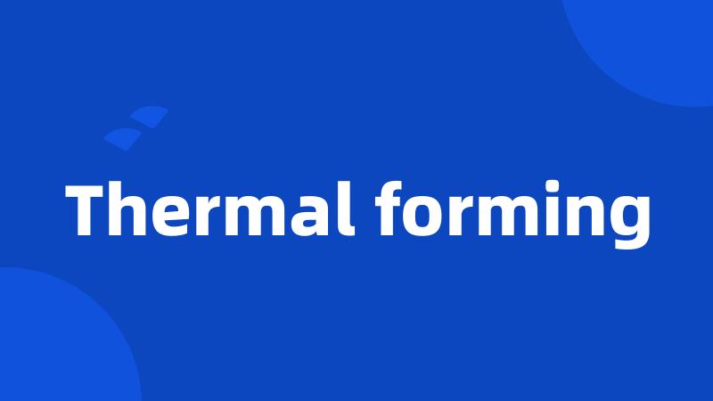 Thermal forming