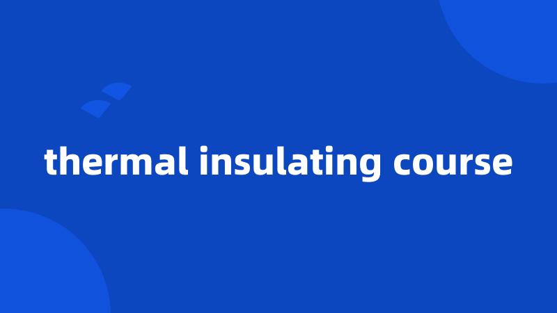 thermal insulating course