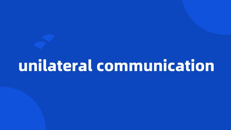 unilateral communication
