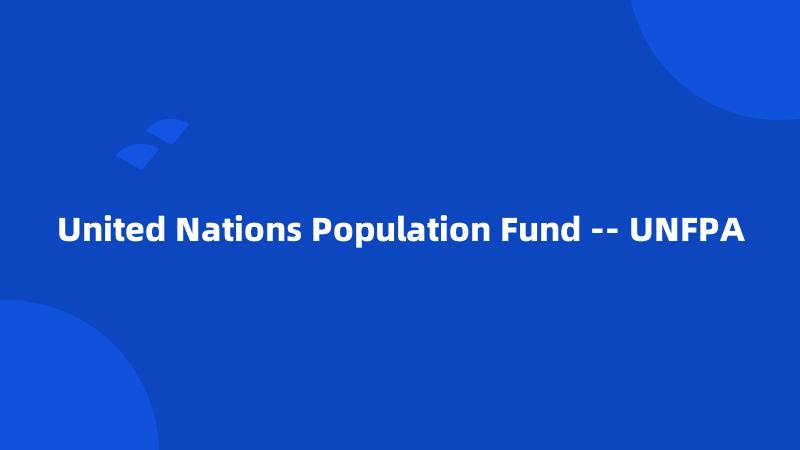 United Nations Population Fund -- UNFPA