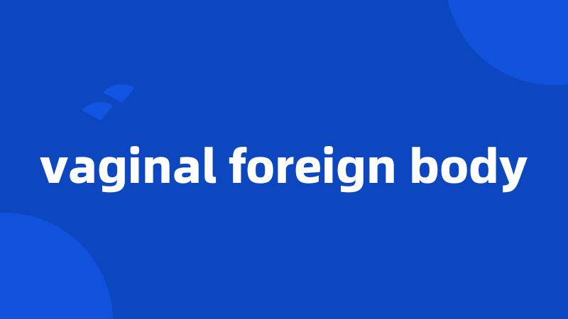 vaginal foreign body