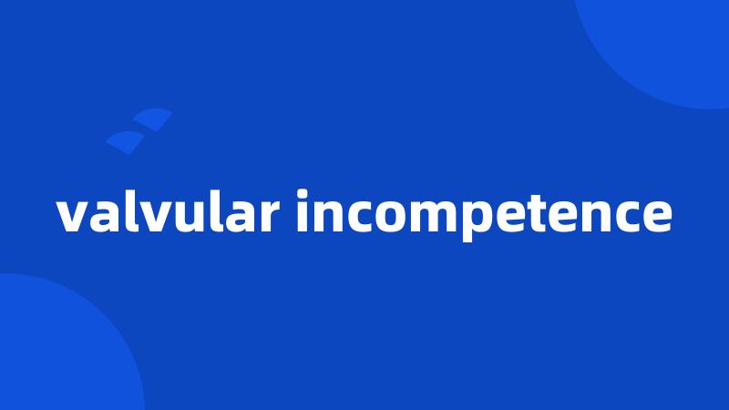 valvular incompetence