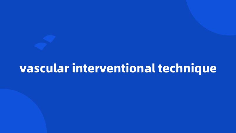 vascular interventional technique