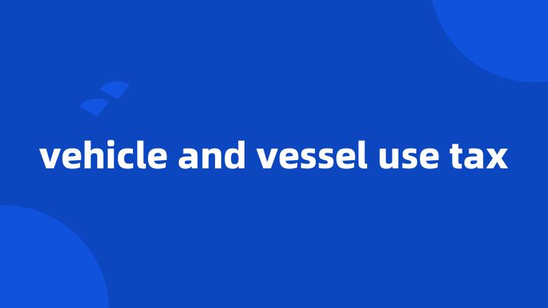 vehicle and vessel use tax