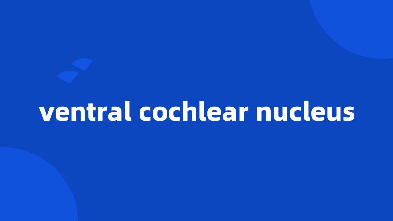 ventral cochlear nucleus