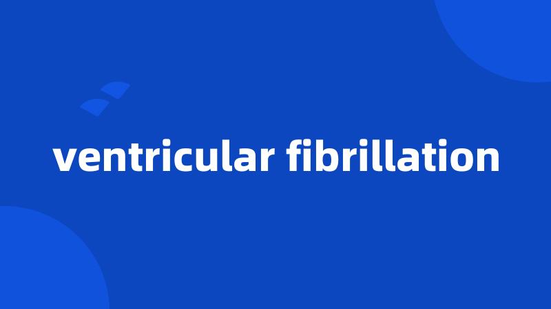 ventricular fibrillation